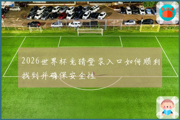 2026世界杯竞猜登录入口如何顺利找到并确保安全性