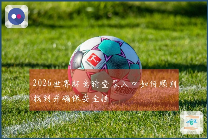 2026世界杯竞猜登录入口如何顺利找到并确保安全性